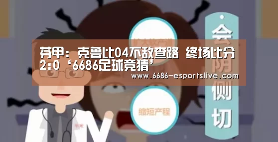 芬甲: 克鲁比04不敌查路 终场比分2:0‘6686足球竞猜’(图1) 6686电竞竞猜